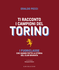 TI RACCONTO I CAMPIONI DEL TORINO - I FUORICLASSE CHE HANNO FATTO LA STORIA DEL CLUB GRANATA