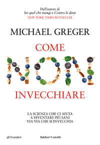 COME NON INVECCHIARE - LA SCIENZA CHE CI AIUTA A DIVENTARE PIÙ SANI VIA VIA CHE SI INVECCHIA