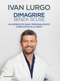 DIMAGRIRE SENZA SCUSE - UN APPROCCIO SANO, PERSONALIZZATO E REALISTICO ALLA DIETA
