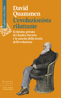 EVOLUZIONISTA RILUTTANTE - IL RITRATTO PRIVATO DI CHARLES DARWIN E LA NASCITA DELLA TEORIA DELL\'