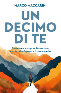 DECIMO DI TE - CAMMINARE E SCOPRIRE L\'ESSENZIALE CON LO ZAINO LEGGERO E IL CUORE APERTO