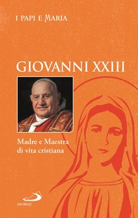 MADRE E MAESTRA DI VITA CRISTIANA - I PAPI E MARIA di GIOVANNI XXIII QBENAZZI N. (CUR.)