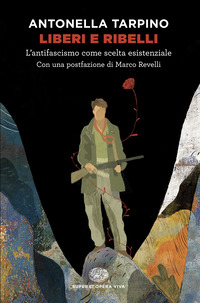LIBERI E RIBELLI - L\'ANTIFASCISMO COME SCELTA ESISTENZIALE