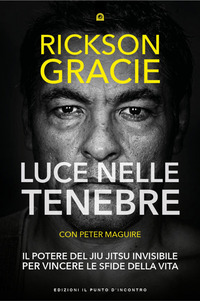 LUCE NELLE TENEBRE - IL POTERE DEL JIU JITSU INVISIBILE PER VINCERE LE SFIDE DELLA VITA