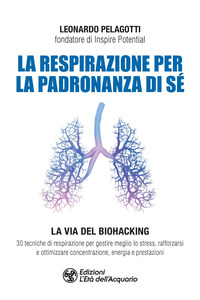 RESPIRAZIONE PER LA PADRONANZA DI SE\' - LA VIA DEL BIOHACKING 30 TECNICHE DI RESPIRAZIONE PER