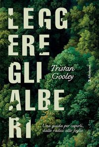 LEGGERE GLI ALBERI - UNA GUIDA PER CAPIRLI DALLE RADICI ALLE FOGLIE