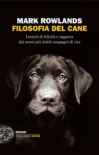FILOSOFIA DEL CANE - LEZIONI DI FELICITA\' E SAGGEZZA DAI NOSTRI PIU\' FEDELI COMPAGNI DI VITA