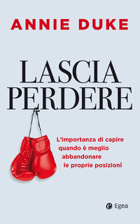 LASCIA PERDERE - L\'IMPORTANZA DI CAPIRE QUANDO E\' MEGLIO ABBANDONARE LE PROPRIE POSIZIONI