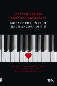 MOZART ERA UN FIGO BACH ANCORA DI PIU\' - COME FARSI SEDURRE DALLA MUSICA CLASSICA
