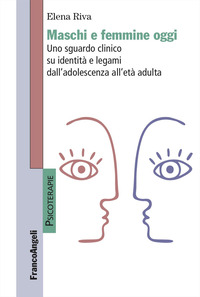 MASCHI E FEMMINE OGGI - UNO SGUARDO CLINICO SU IDENTITA\' E LEGAMI DALL\'ADOLESCENZA ALL\'ETA\' ADULTA