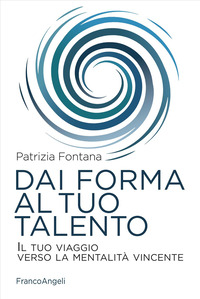 DAI FORMA AL TUO TALENTO - IL TUO VIAGGIO VERSO LA MENTALITA\' VINCENTE