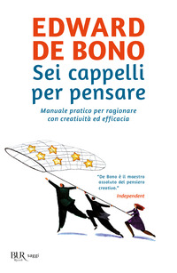SEI CAPPELLI PER PENSARE - MANUALE PRATICO PER RAGIONARE CON CREATIVITA\' ED EFFICACIA
