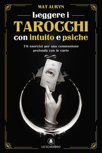 LEGGERE I TAROCCHI CON INTUITO E PSICHE - 78 ESERCIZI PER UNA CONNESSIONE PROFONDA CON LE CARTE