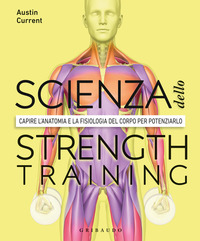 SCIENZA DELLO STRENGTH TRAINING - CAPIRE L\'ANATOMIA E LA FISIOLOGIA DEL CORPO PER POTENZIARLO
