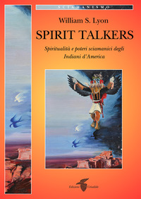 SPIRIT TALKERS - SPIRITUALITA\' E POTERI SCIAMANICI DEGLI INDIANI D\'AMERICA