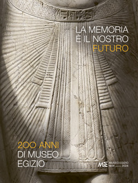 MEMORIA E\' IL NOSTRO FUTURO - 200 ANNI DEL MUSEO EGIZIO
