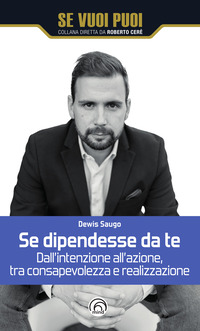 SE DIPENDESSE DA TE - DALL\'INTENZIONE ALL\'AZIONE TRA CONSAPEVOLEZZA E REALIZZAZIONE