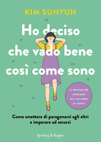 HO DECISO CHE VADO BENE COSI\' COME SONO - COME SMETTERE DI PARAGONARSI AGLI ALTRI E IMPARARE AD