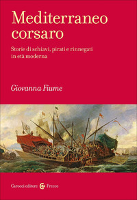 MEDITERRANEO CORSARO - STORIE DI SCHIAVI PIRATI E RINNEGATI IN ETA\' MODERNA
