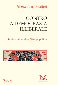 CONTRO LA DEMOCRAZIA ILLIBERALE - STORIA E CRITICA DI UN\'IDEA POPULISTA