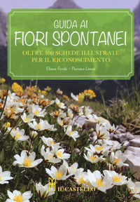 GUIDA AI FIORI SPONTANEI - OLTRE 300 SCHEDE ILLUSTRATE PER IL RICONOSCIMENTO