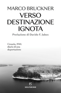 VERSO DESTINAZIONE IGNOTA - CROAZIA, 1941 DIARIO DI UNA DEPORTAZIONE