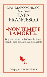 NON TEMETE LA MORTE - DIALOGHI CON PAPA FRANCESCO LE GUERRE NEL MONDO LA CHIESA DEL FUTURO