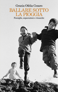 BALLARE SOTTO LA PIOGGIA - FAMIGLIE SEPARAZIONI E RINASCITE