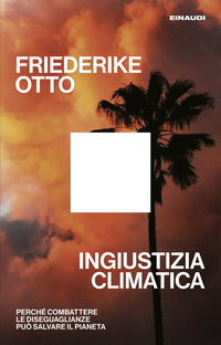 INGIUSTIZIA CLIMATICA - PERCHE\' COMBATTERE LE DISEGUAGLIANZE PUO\' SALVARE IL PIANETA