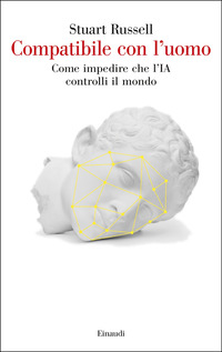 COMPATIBILE CON L\'UOMO - COME IMPEDIRE CHE L\'IA CONTROLLI IL MONDO