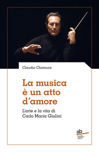 MUSICA E\' UN ATTO D\'AMORE - L\'ARTE E LA VITA DI CARLO MARIA GIULINI