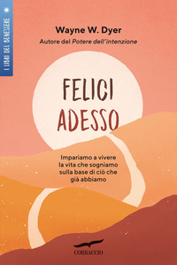 FELICI ADESSO - IMPARIAMO A VIVERE LA VITA CHE SOGNIAMO SULLA BASE DI CIO\' CHE GIA\' ABBIAMO