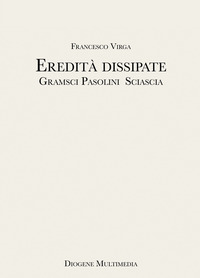 EREDITA\' DISSIPATE - GRAMSCI, PASOLINI, SCIASCIA