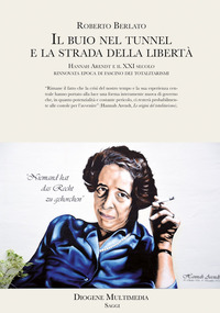 BUIO NEL TUNNEL E LA STRADA DELLA LIBERTA\' - HANNAH ARENDT E IL XXI SECOLO