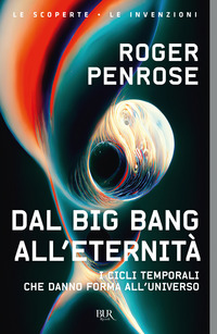 DAL BIG BANG ALL\'ETERNITA\' - I CICLI TEMPORALI CHE DANNO FORMA ALL\'UNIVERSO