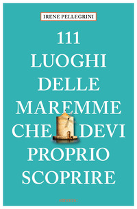 111 LUOGHI DELLE MAREMME CHE DEVI PROPRIO SCOPRIRE