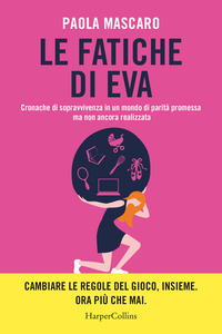 FATICHE DI EVA - CRONACHE DI SOPRAVVIVENZA IN UN MONDO DI PARITA\' PROMESSA MA NON ANCORA REALIZZATA