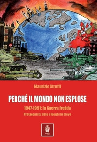 PERCHE\' IL MONDO NON ESPLOSE 1947 - 1991 - LA GUERRA FREDDA PROTAGONISTI DATE E LUOGHI IN BREVE