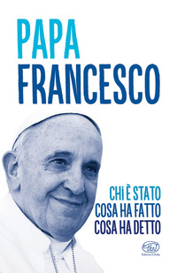 PAPA FRANCESCO CHI E\' STATO COSA HA FATTO COSA HA DETTO