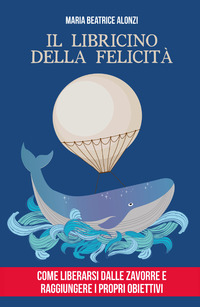 LIBRICINO DELLA FELICITA\' - COME LIBERARSI DALLE ZAVORRE E RAGGIUNGERE I PROPRI OBIETTIVI
