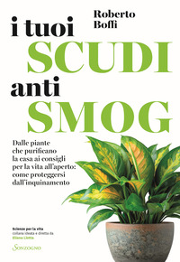 TUOI SCUDI ANTISMOG - DALLE PIANTE CHE PURIFICANO LA CASA AI CONSIGLI PER LA VITA ALL\'APERTO