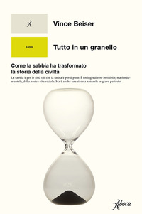 TUTTO IN UN GRANELLO - COME LA SABBIA HA TRASFORMATO LA STORIA DELLA CIVILTA\'
