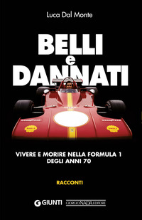 BELLI E DANNATI - VIVERE E MORIRE NELLA FORMULA 1 DEGLI ANNI 70