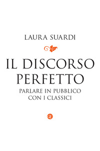 DISCORSO PERFETTO - PARLARE IN PUBBLICO CON I CLASSICI