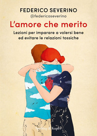 AMORE CHE MERITO - LEZIONI PER IMPARARE A VOLERSI BENE ED EVITARE LE RELAZIONI TOSSICHE