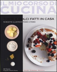 MIO CORSO DI CUCINA 12 TORTE E DOLCI FATTI IN CASA - 70 RICETTE ILLUSTRATE PASSO A PASSO
