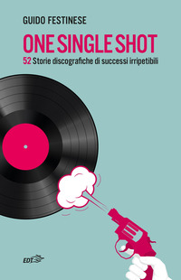 ONE SINGLE SHOT - 52 STORIE DISCOGRAFICHE DI SUCCESSI IRRIPETIBILI