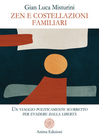 ZEN E COSTELLAZIONI FAMILIARI - UN VIAGGIO POLITICAMENTE SCORRETTO PER EVADERE DALLA LIBERTA\'