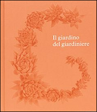 GIARDINO DEL GIARDINIERE - UNA GUIDA CHE ATTRAVERSA 250 FRA I PIU\' STRAORDINARI GIARDINI DEL MONDO