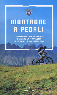 MONTAGNE A PEDALI - 35 ITINERARI PER SCOPRIRE E VIVERE LA MONTAGNA IN SELLA ALLA MOUNTAIN BIKE